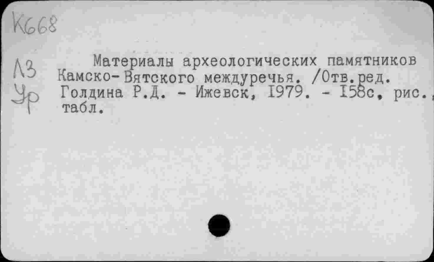 ﻿
до Материалы археологических памятников
■ Камеко- Вятского междуречья. /Отв.ред.
Чг> Голдина Р.Д. - Ижевск, 1979. - 158с, рис.